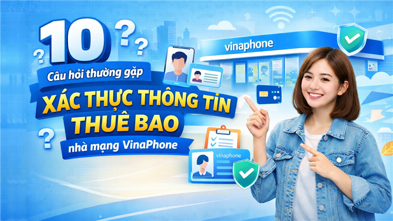 10 Câu hỏi thường gặp về việc xác thực thông tin thuê bao nhà mạng VinaPhone
