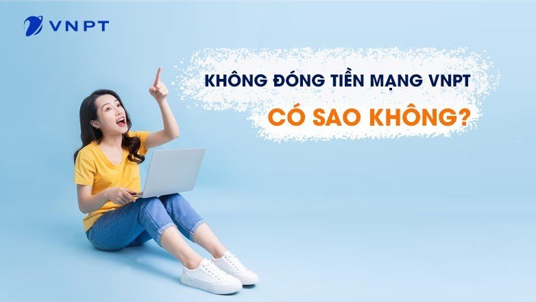 Nợ cước VNPT – không đóng tiền mạng VNPT có sao không?