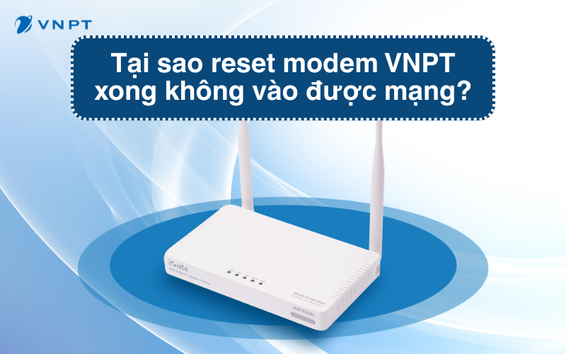 Tại sao reset modem VNPT xong không vào được mạng?